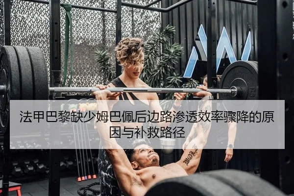 法甲巴黎缺少姆巴佩后边路渗透效率骤降的原因与补救路径