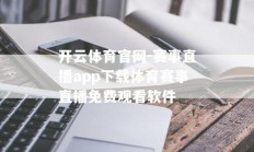 开云体育官网-赛事直播app下载体育赛事直播免费观看软件