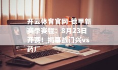 开云体育官网-德甲新赛季赛程：8月23日开赛！揭幕战门兴vs药厂