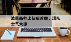 开云体育官网-波黑新帅上任后首胜，球队士气大振