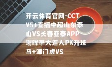 开云体育官网-CCTV5+直播中超山东泰山VS长春亚泰APP谢晖率大连人PK升班马+津门虎VS