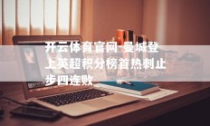 开云体育官网-曼城登上英超积分榜首热刺止步四连败