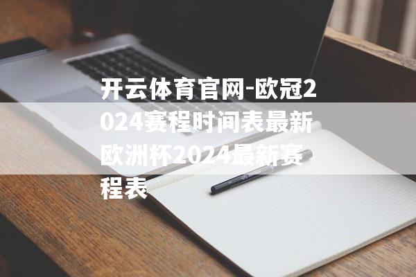 开云体育官网-欧冠2024赛程时间表最新欧洲杯2024最新赛程表