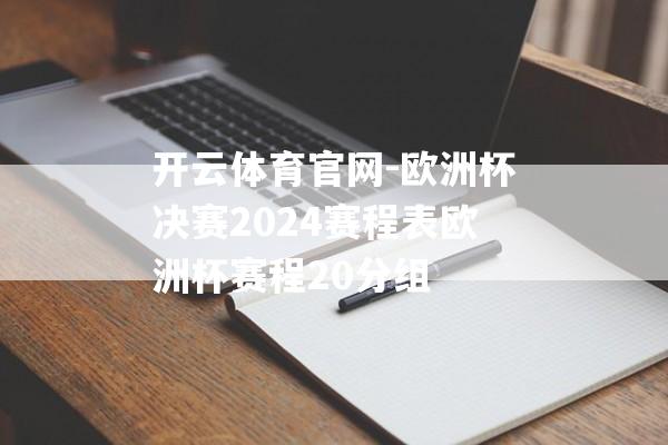 开云体育官网-欧洲杯决赛2024赛程表欧洲杯赛程20分组