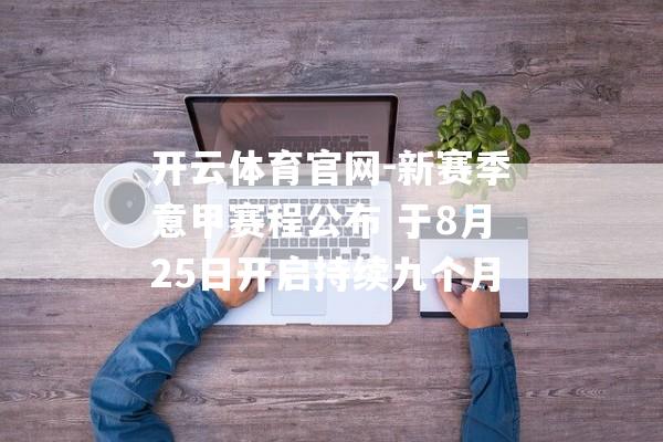 开云体育官网-新赛季意甲赛程公布 于8月25日开启持续九个月