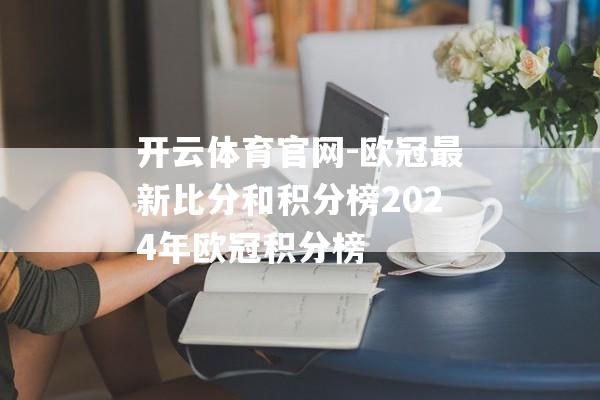 开云体育官网-欧冠最新比分和积分榜2024年欧冠积分榜